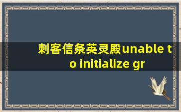 刺客信条英灵殿unable to initialize graphics system